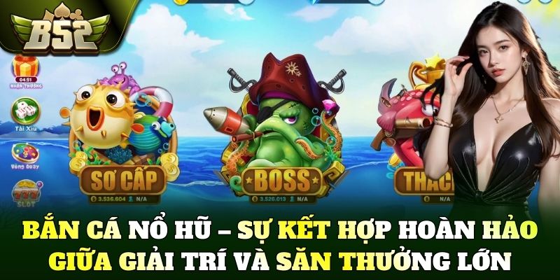 Bắn cá nổ hũ – Sự kết hợp hoàn hảo giữa giải trí và săn thưởng lớn