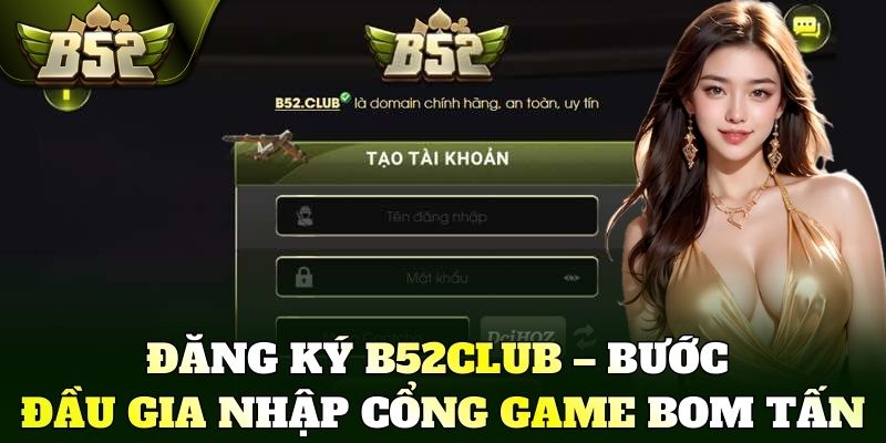 Đăng ký B52Club – Bước đầu gia nhập cổng game bom tấn