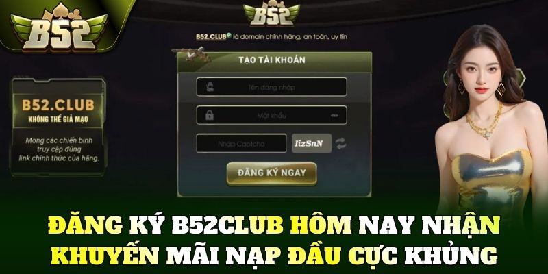 Đăng ký B52Club hôm nay nhận khuyến mãi nạp đầu cực khủng