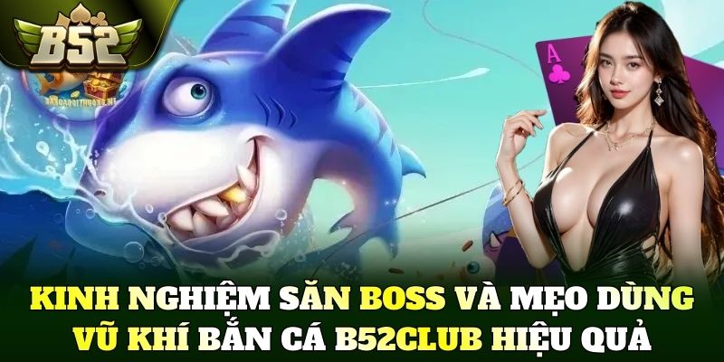 Kinh nghiệm săn boss và mẹo dùng vũ khí bắn cá B52Club hiệu quả