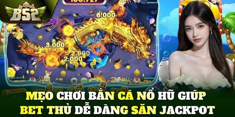 Mẹo chơi bắn cá nổ hũ giúp bet thủ dễ dàng săn Jackpot