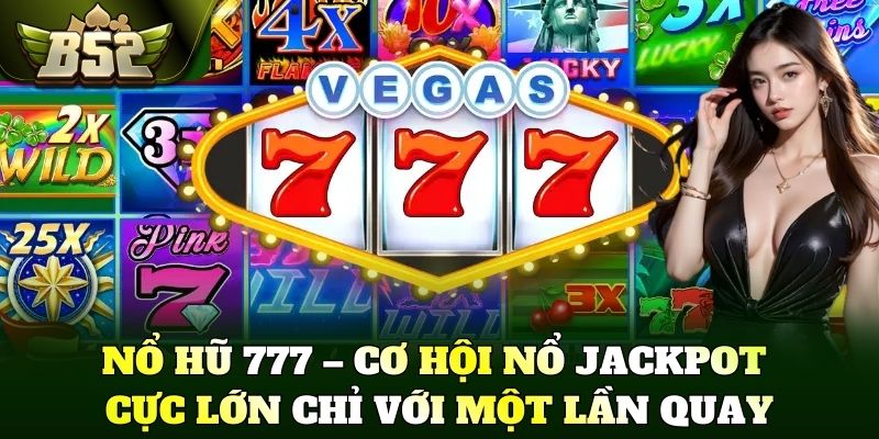Nổ hũ 777 – Cơ hội nổ Jackpot cực lớn chỉ với một lần quay