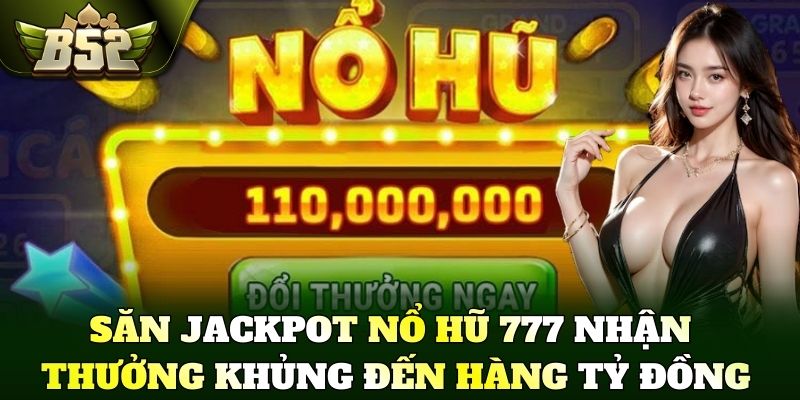 Săn Jackpot Nổ hũ 777 nhận thưởng khủng đến hàng tỷ đồng